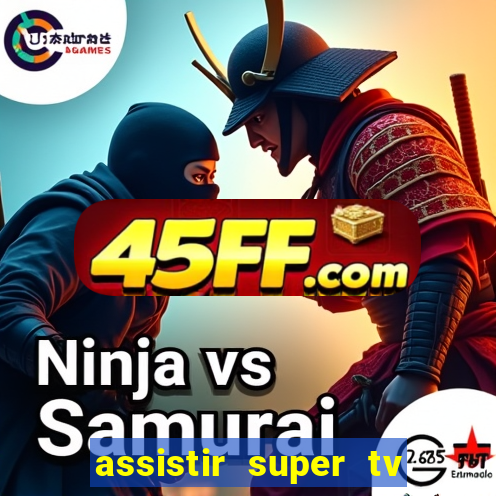 assistir super tv ao vivo